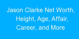 Jason Clarke Net Worth, Height, Age, Affair, Career, and More