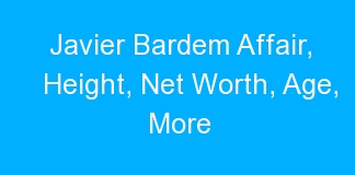 Javier Bardem Affair, Height, Net Worth, Age, More