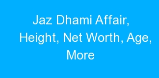 Jaz Dhami Affair, Height, Net Worth, Age, More