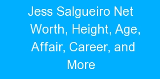 Jess Salgueiro Net Worth, Height, Age, Affair, Career, and More