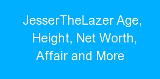 JesserTheLazer Age, Height, Net Worth, Affair and More