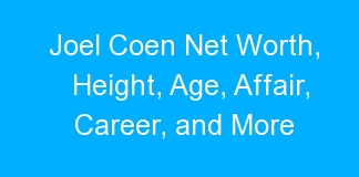 Joel Coen Net Worth, Height, Age, Affair, Career, and More