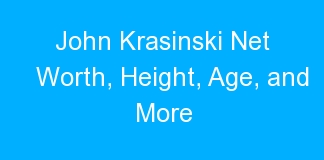 John Krasinski Net Worth, Height, Age, and More