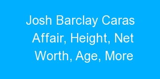 Josh Barclay Caras Affair, Height, Net Worth, Age, More