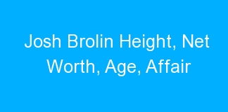 Josh Brolin Height, Net Worth, Age, Affair