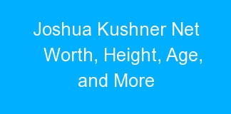 Joshua Kushner Net Worth, Height, Age, and More