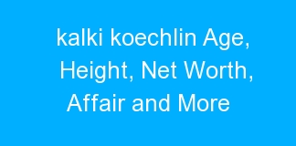 kalki koechlin Age, Height, Net Worth, Affair and More