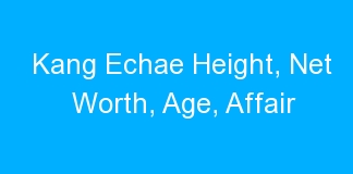 Kang Echae Height, Net Worth, Age, Affair