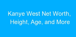Kanye West Net Worth, Height, Age, and More