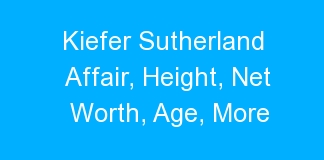 Kiefer Sutherland Affair, Height, Net Worth, Age, More