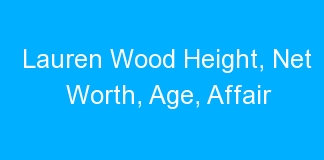 Lauren Wood Height, Net Worth, Age, Affair