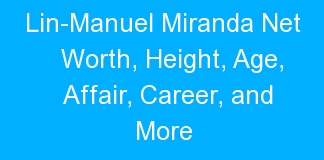 Lin-Manuel Miranda Net Worth, Height, Age, Affair, Career, and More