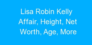 Lisa Robin Kelly Affair, Height, Net Worth, Age, More