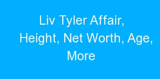 Liv Tyler Affair, Height, Net Worth, Age, More