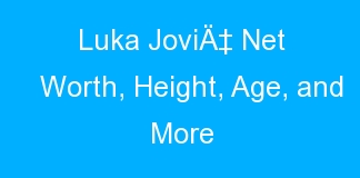Luka JoviÄ‡ Net Worth, Height, Age, and More