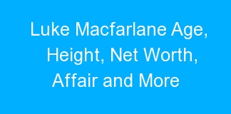 Luke Macfarlane Age, Height, Net Worth, Affair and More