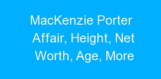 MacKenzie Porter Affair, Height, Net Worth, Age, More