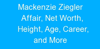 Mackenzie Ziegler Affair, Net Worth, Height, Age, Career, and More