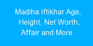 Madiha Iftikhar Age, Height, Net Worth, Affair and More