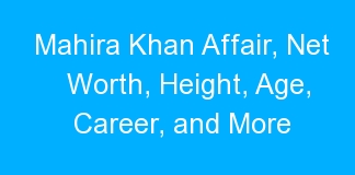 Mahira Khan Affair, Net Worth, Height, Age, Career, and More
