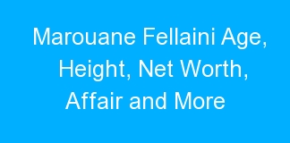 Marouane Fellaini Age, Height, Net Worth, Affair and More