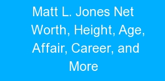 Matt L. Jones Net Worth, Height, Age, Affair, Career, and More