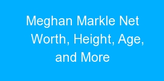 Meghan Markle Net Worth, Height, Age, and More