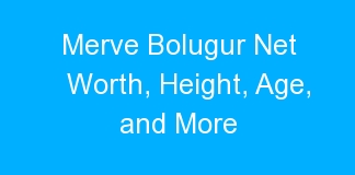 Merve Bolugur Net Worth, Height, Age, and More