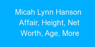 Micah Lynn Hanson Affair, Height, Net Worth, Age, More