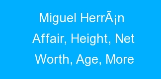Miguel HerrÃ¡n Affair, Height, Net Worth, Age, More