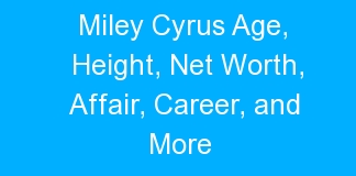Miley Cyrus Age, Height, Net Worth, Affair, Career, and More