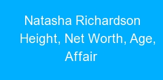 Natasha Richardson Height, Net Worth, Age, Affair