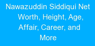 Nawazuddin Siddiqui Net Worth, Height, Age, Affair, Career, and More