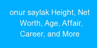 onur saylak Height, Net Worth, Age, Affair, Career, and More