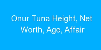 Onur Tuna Height, Net Worth, Age, Affair