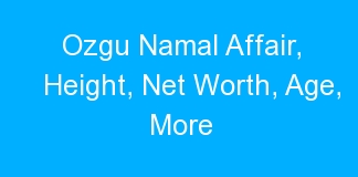 Ozgu Namal Affair, Height, Net Worth, Age, More