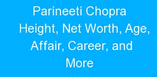 Parineeti Chopra Height, Net Worth, Age, Affair, Career, and More