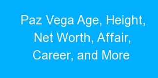 Paz Vega Age, Height, Net Worth, Affair, Career, and More