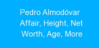 Pedro Almodóvar Affair, Height, Net Worth, Age, More