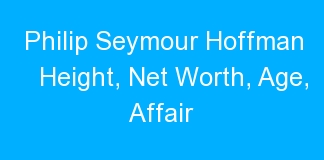Philip Seymour Hoffman Height, Net Worth, Age, Affair