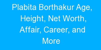 Plabita Borthakur Age, Height, Net Worth, Affair, Career, and More