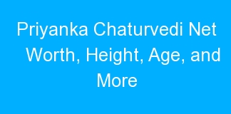 Priyanka Chaturvedi Net Worth, Height, Age, and More
