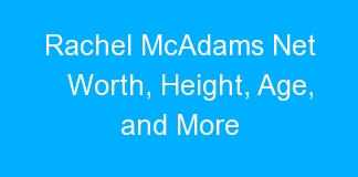 Rachel McAdams Net Worth, Height, Age, and More