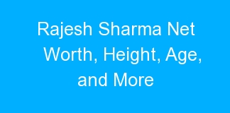 Rajesh Sharma Net Worth, Height, Age, and More