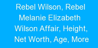 Rebel Wilson, Rebel Melanie Elizabeth Wilson Affair, Height, Net Worth, Age, More