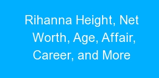 Rihanna Height, Net Worth, Age, Affair, Career, and More