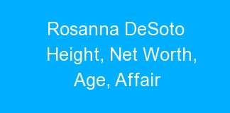 Rosanna DeSoto Height, Net Worth, Age, Affair