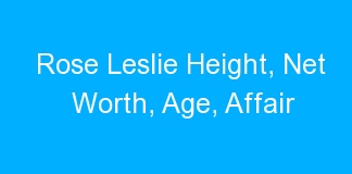 Rose Leslie Height, Net Worth, Age, Affair