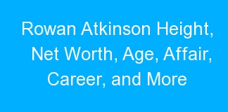 Rowan Atkinson Height, Net Worth, Age, Affair, Career, and More