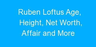 Ruben Loftus Age, Height, Net Worth, Affair and More